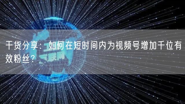 干货分享：如何在短时间内为视频号增加千位