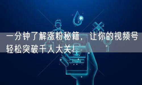 一分钟了解涨粉秘籍，让你的视频号轻松突破