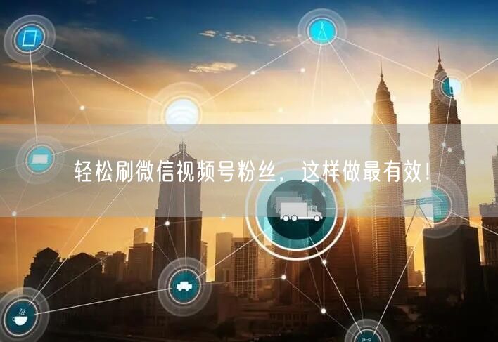轻松刷微信视频号粉丝，这样做最有效！