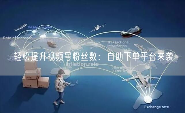 轻松提升视频号粉丝数：自助下单平台来袭