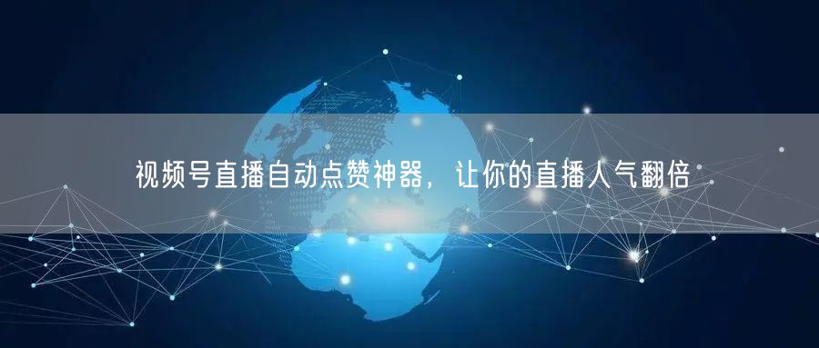 视频号直播自动点赞神器，让你的直播人气翻