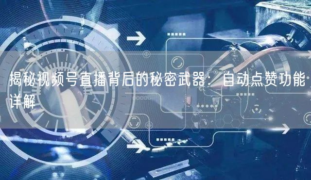 揭秘视频号直播背后的秘密武器：自动点赞功