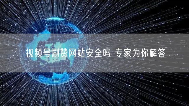 视频号刷赞网站安全吗 专家为你解答