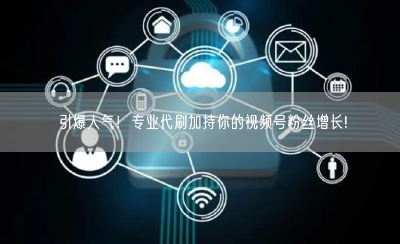 引爆人气！专业代刷加持你的视频号粉丝增长
