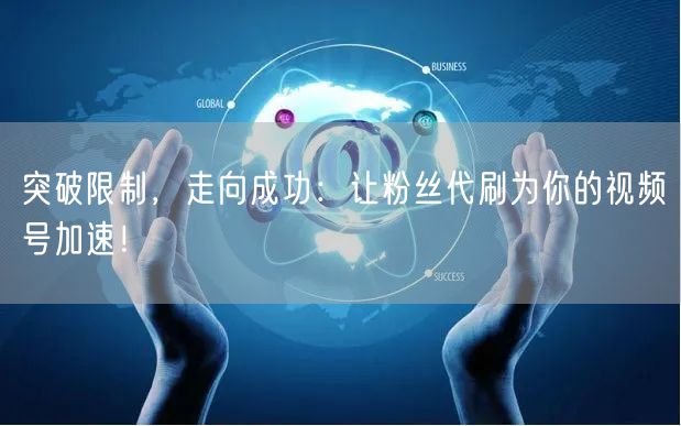 突破限制，走向成功：让粉丝代刷为你的视频