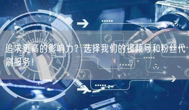 追求更高的影响力？选择我们的视频号和粉丝