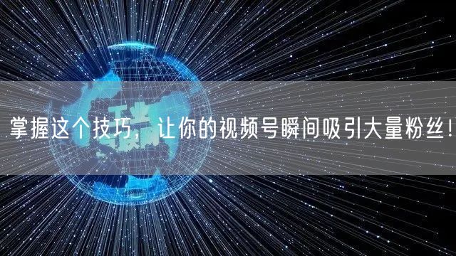 掌握这个技巧，让你的视频号瞬间吸引大量粉