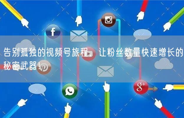 告别孤独的视频号旅程，让粉丝数量快速增长