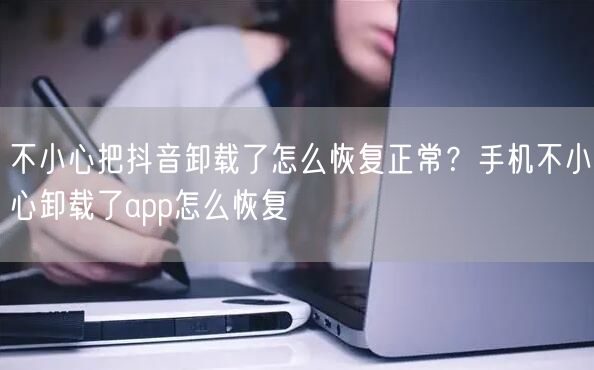 不小心把抖音卸载了怎么恢复正常？手机不小