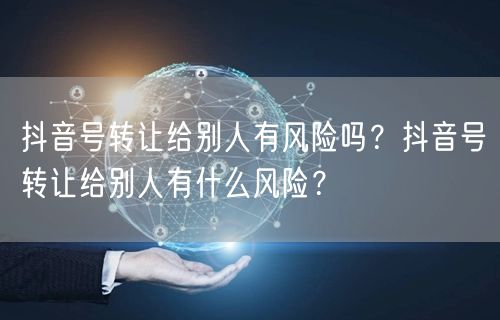 抖音号转让给别人有风险吗？抖音号转让给别