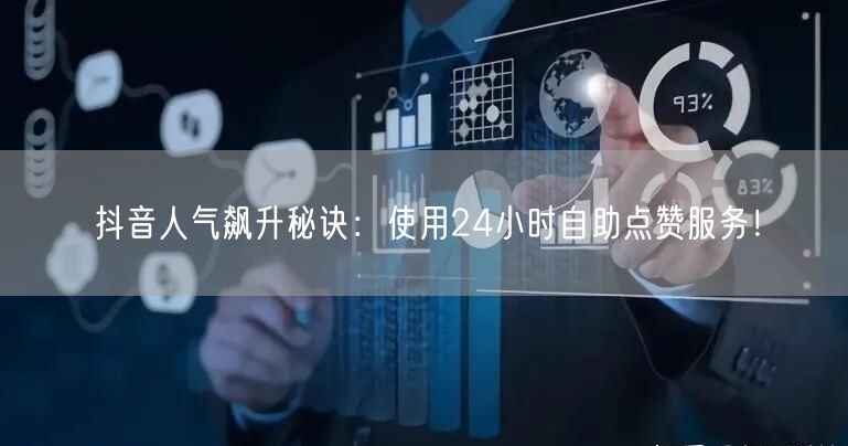 抖音人气飙升秘诀：使用24小时自助点赞服