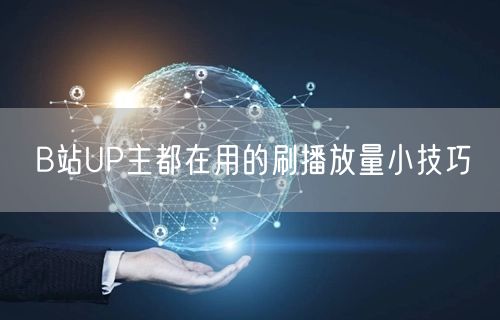 B站UP主都在用的刷播放量小技巧