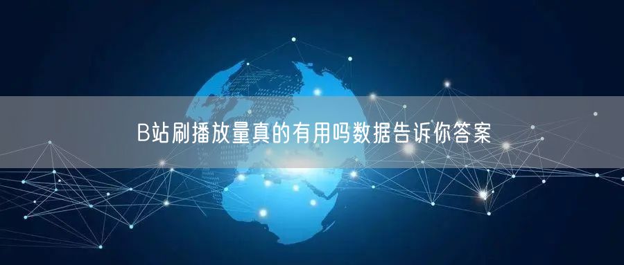 B站刷播放量真的有用吗数据告诉你答案