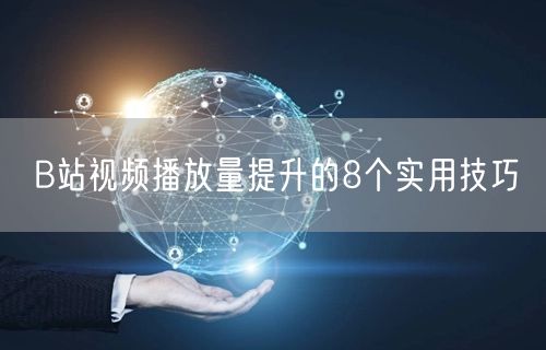 B站视频播放量提升的8个实用技巧