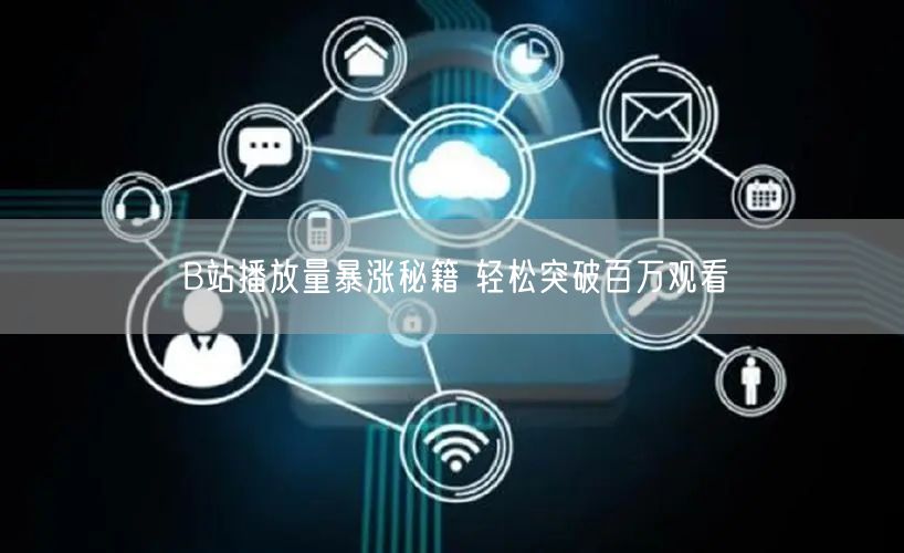 B站播放量暴涨秘籍 轻松突破百万观看