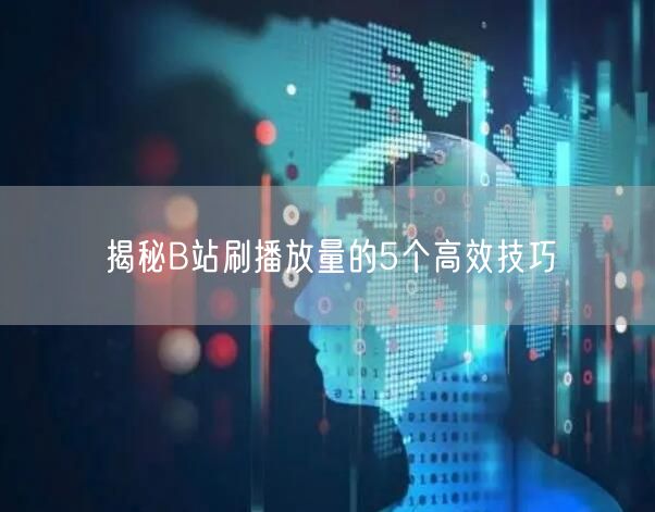 揭秘B站刷播放量的5个高效技巧