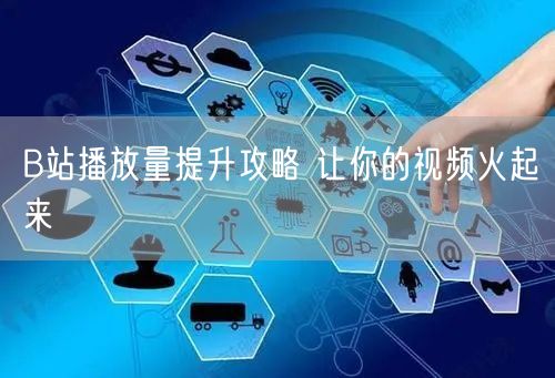 B站播放量提升攻略 让你的视频火起来