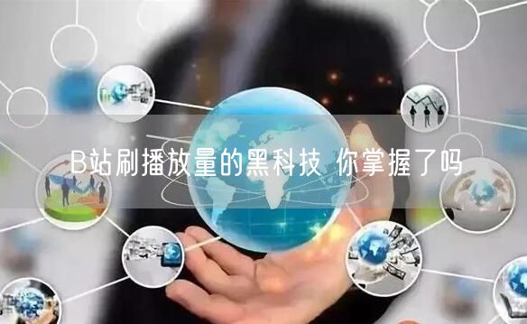 B站刷播放量的黑科技 你掌握了吗