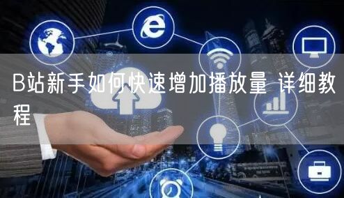 B站新手如何快速增加播放量 详细教程