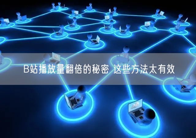 B站播放量翻倍的秘密 这些方法太有效