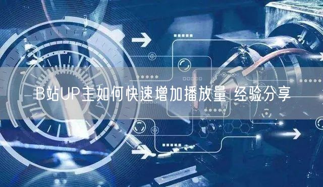 B站UP主如何快速增加播放量 经验分享