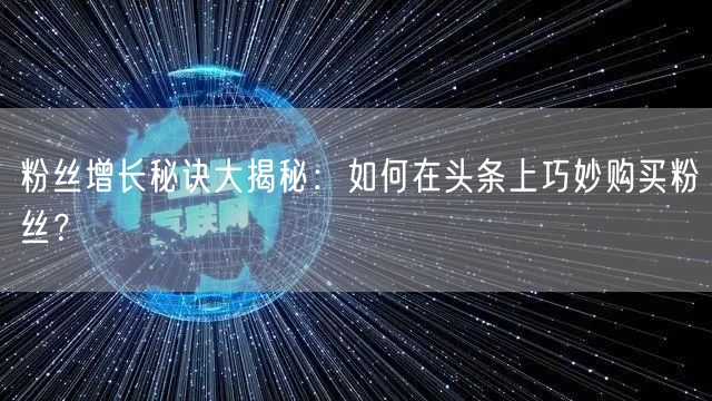 粉丝增长秘诀大揭秘：如何在头条上巧妙购买