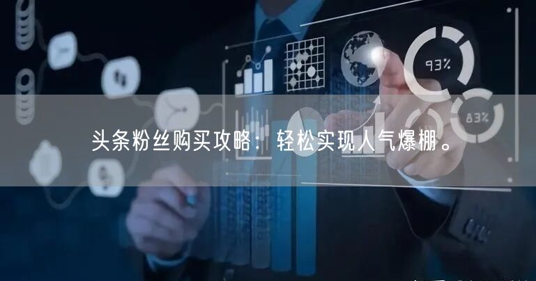 头条粉丝购买攻略：轻松实现人气爆棚。