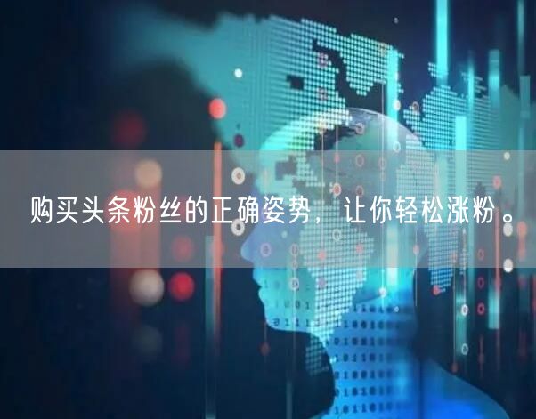 购买头条粉丝的正确姿势，让你轻松涨粉。