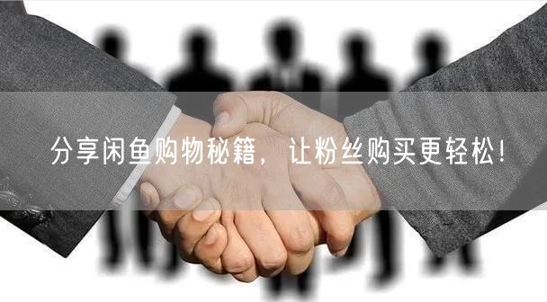分享闲鱼购物秘籍，让粉丝购买更轻松！