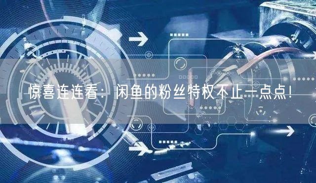 惊喜连连看：闲鱼的粉丝特权不止一点点！