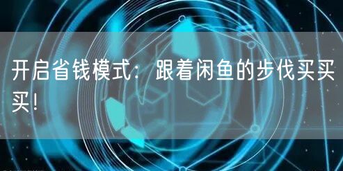 开启省钱模式：跟着闲鱼的步伐买买买！