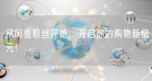 从闲鱼粉丝开始，开启你的购物新纪元！