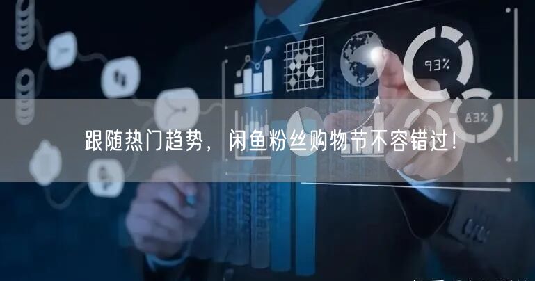 跟随热门趋势，闲鱼粉丝购物节不容错过！