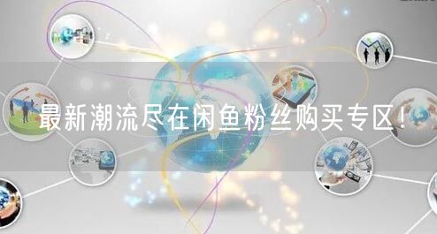最新潮流尽在闲鱼粉丝购买专区！