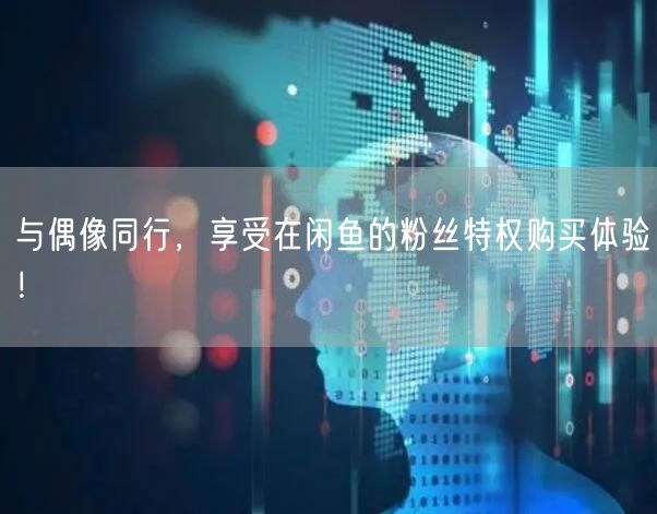 与偶像同行，享受在闲鱼的粉丝特权购买体验