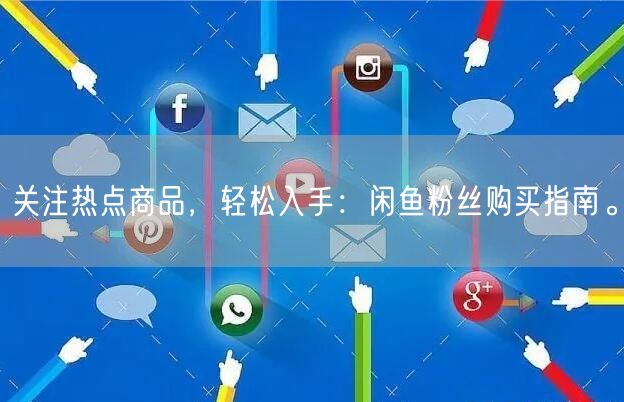关注热点商品，轻松入手：闲鱼粉丝购买指南
