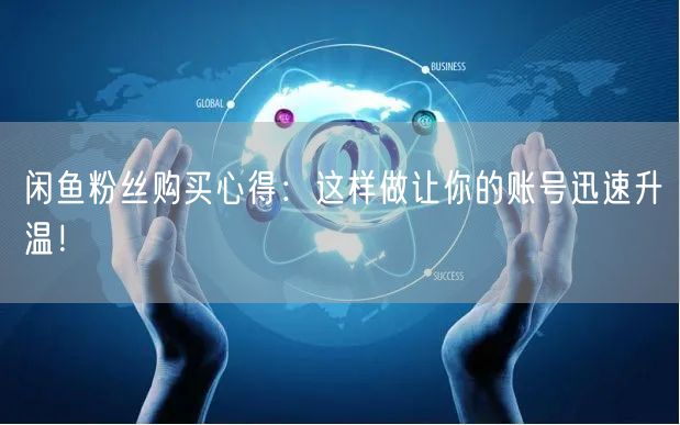 闲鱼粉丝购买心得：这样做让你的账号迅速升