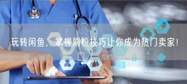 玩转闲鱼，掌握刷粉技巧让你成为热门卖家！