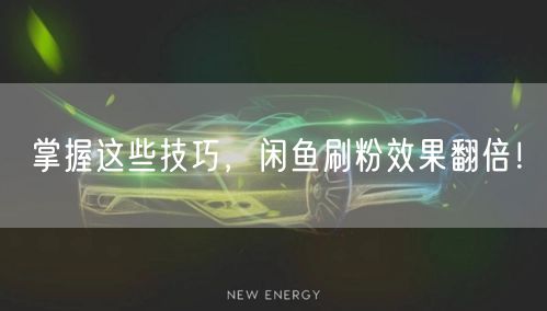掌握这些技巧，闲鱼刷粉效果翻倍！