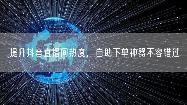 提升抖音直播间热度，自助下单神器不容错过
