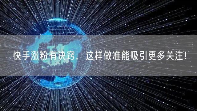 快手涨粉有诀窍，这样做准能吸引更多关注！