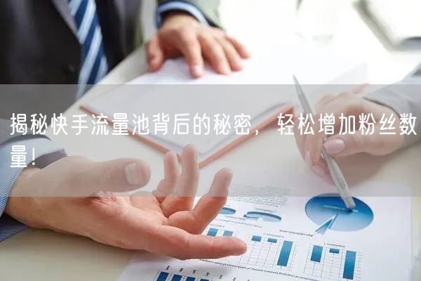 揭秘快手流量池背后的秘密，轻松增加粉丝数