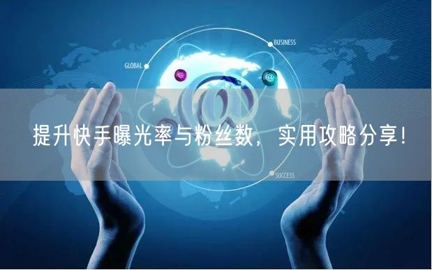 提升快手曝光率与粉丝数，实用攻略分享！