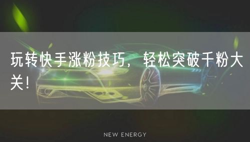 玩转快手涨粉技巧，轻松突破千粉大关！