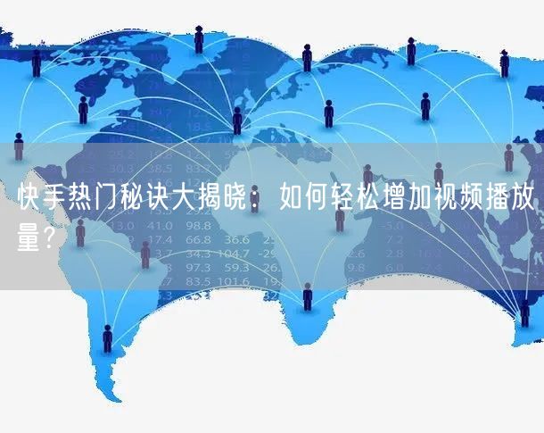 快手热门秘诀大揭晓：如何轻松增加视频播放