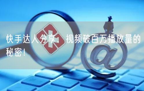 快手达人分享：视频破百万播放量的秘密！