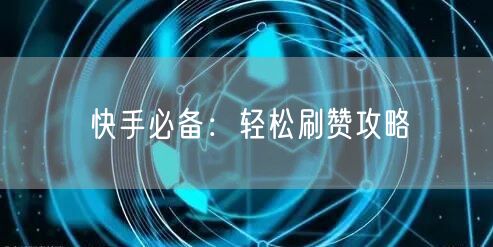 快手必备：轻松刷赞攻略