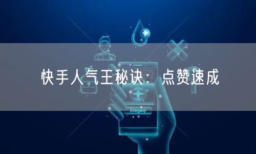 快手人气王秘诀：点赞速成
