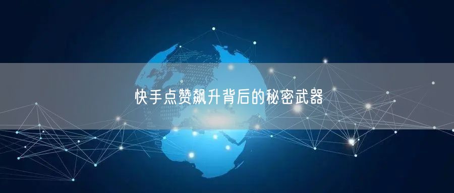 快手点赞飙升背后的秘密武器
