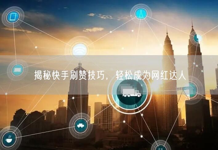 揭秘快手刷赞技巧，轻松成为网红达人
